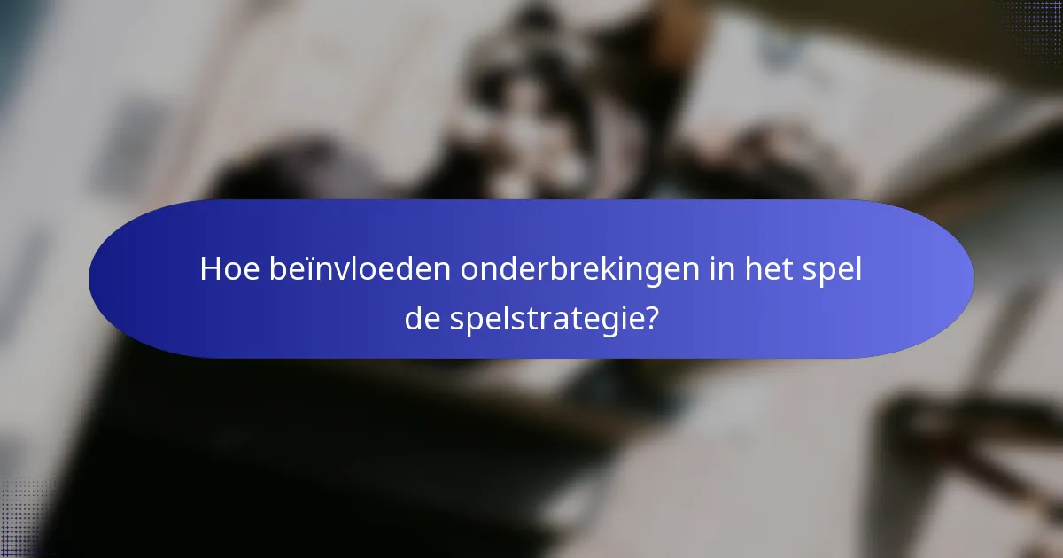 Hoe beïnvloeden onderbrekingen in het spel de spelstrategie?