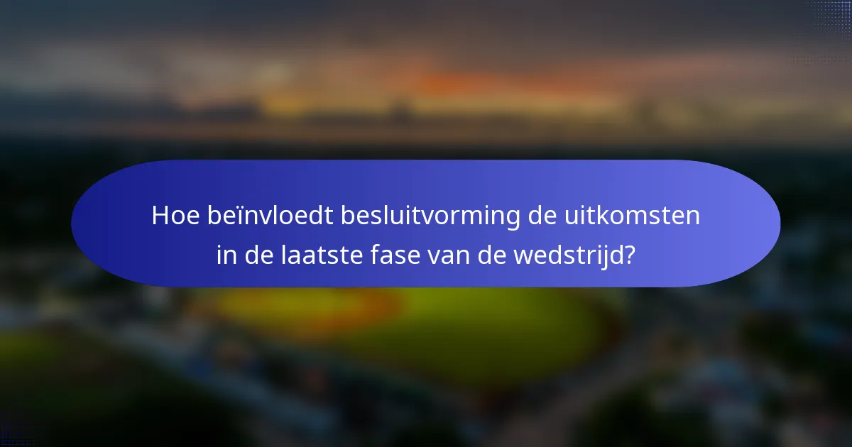 Hoe beïnvloedt besluitvorming de uitkomsten in de laatste fase van de wedstrijd?