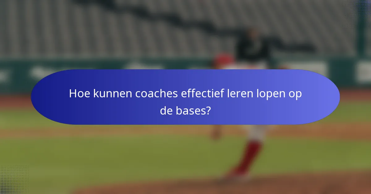 Hoe kunnen coaches effectief leren lopen op de bases?