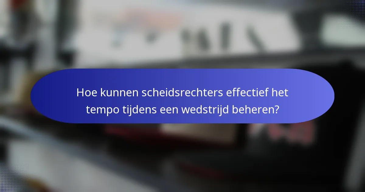 Hoe kunnen scheidsrechters effectief het tempo tijdens een wedstrijd beheren?