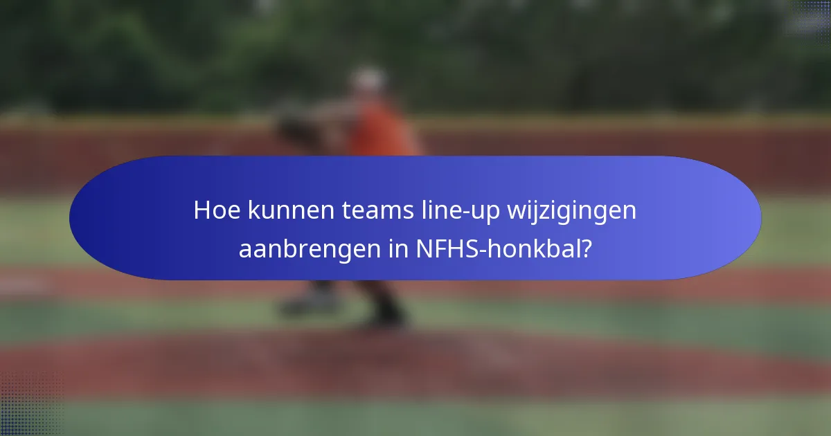 Hoe kunnen teams line-up wijzigingen aanbrengen in NFHS-honkbal?