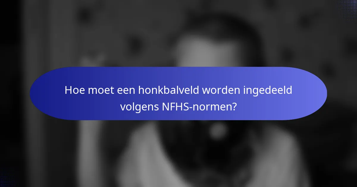Hoe moet een honkbalveld worden ingedeeld volgens NFHS-normen?