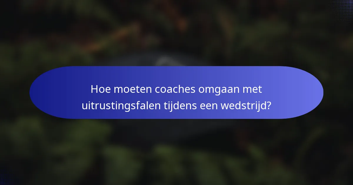 Hoe moeten coaches omgaan met uitrustingsfalen tijdens een wedstrijd?