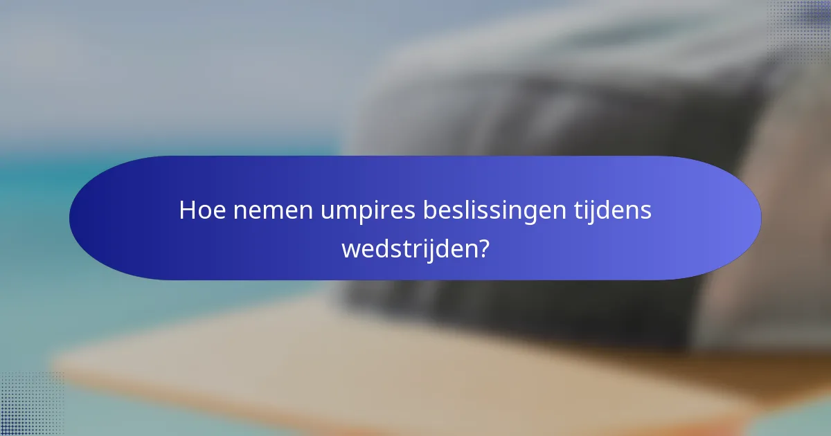 Hoe nemen umpires beslissingen tijdens wedstrijden?