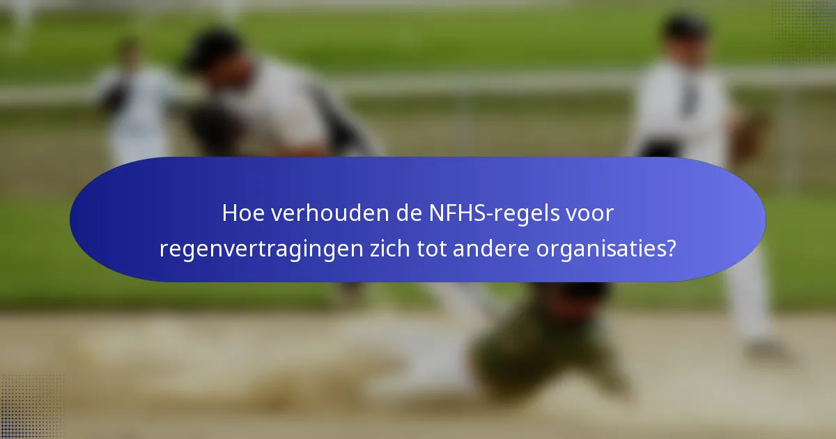 Hoe verhouden de NFHS-regels voor regenvertragingen zich tot andere organisaties?