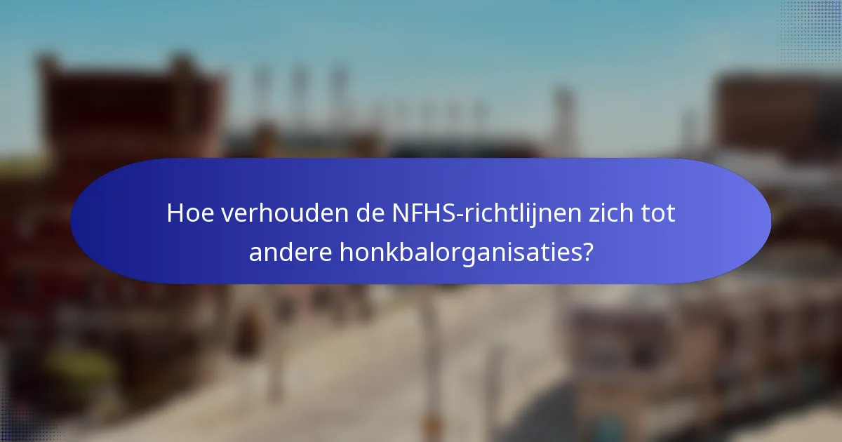 Hoe verhouden de NFHS-richtlijnen zich tot andere honkbalorganisaties?