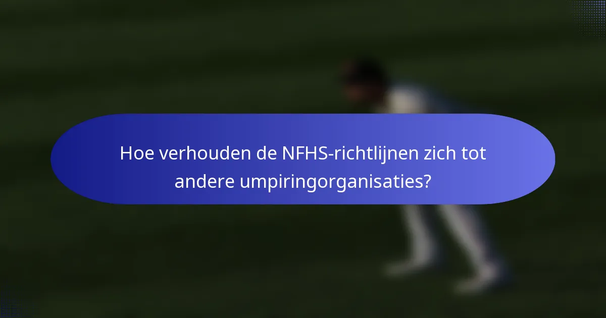 Hoe verhouden de NFHS-richtlijnen zich tot andere umpiringorganisaties?