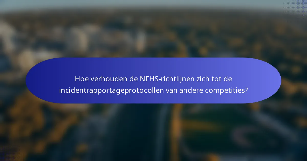 Hoe verhouden de NFHS-richtlijnen zich tot de incidentrapportageprotocollen van andere competities?