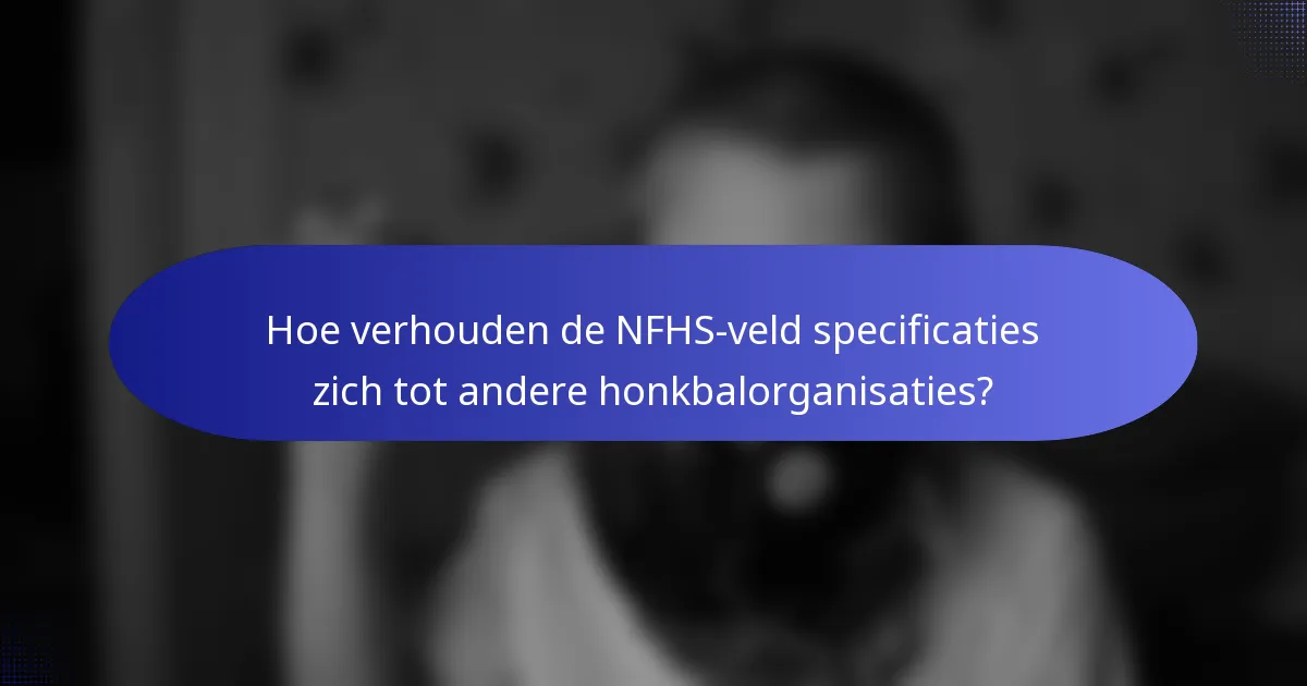 Hoe verhouden de NFHS-veld specificaties zich tot andere honkbalorganisaties?