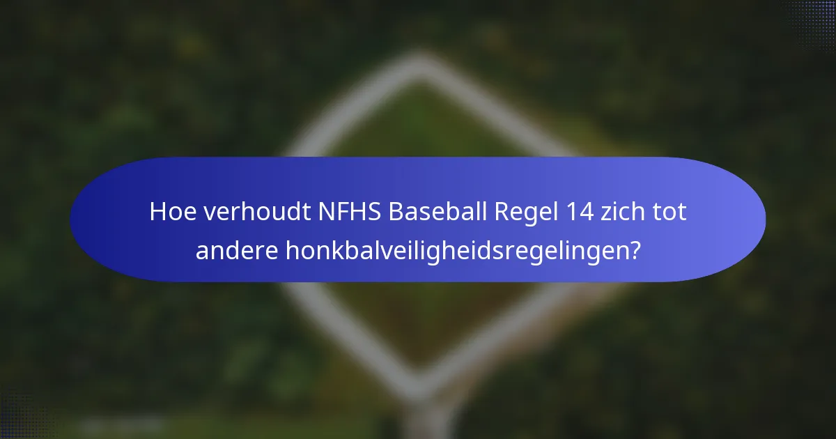 Hoe verhoudt NFHS Baseball Regel 14 zich tot andere honkbalveiligheidsregelingen?