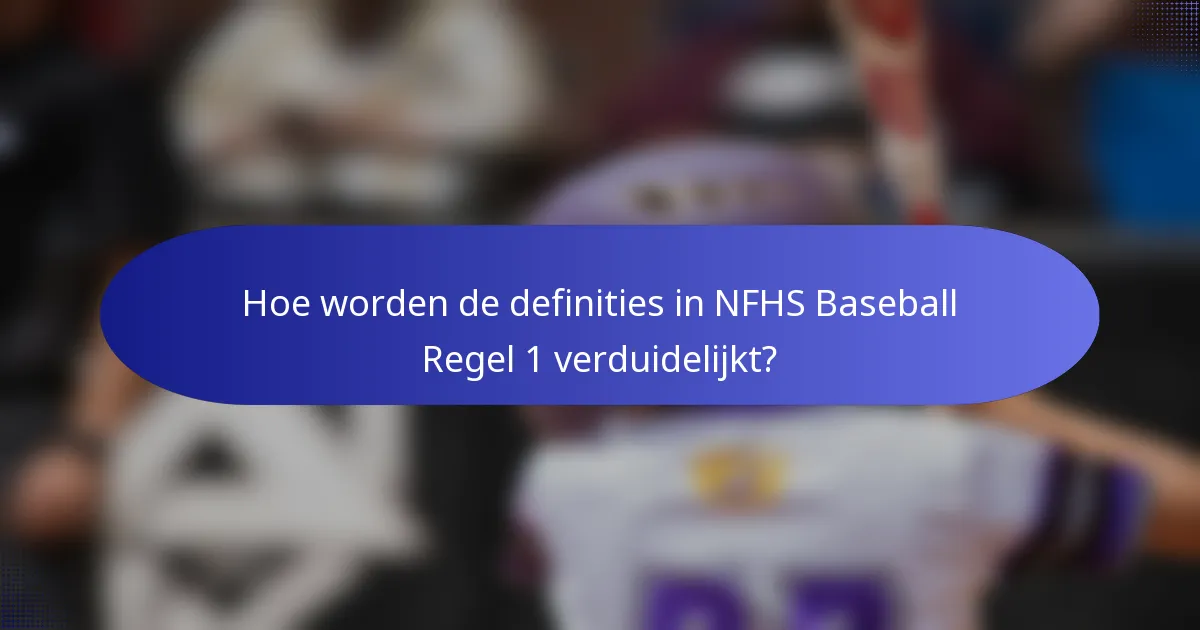 Hoe worden de definities in NFHS Baseball Regel 1 verduidelijkt?