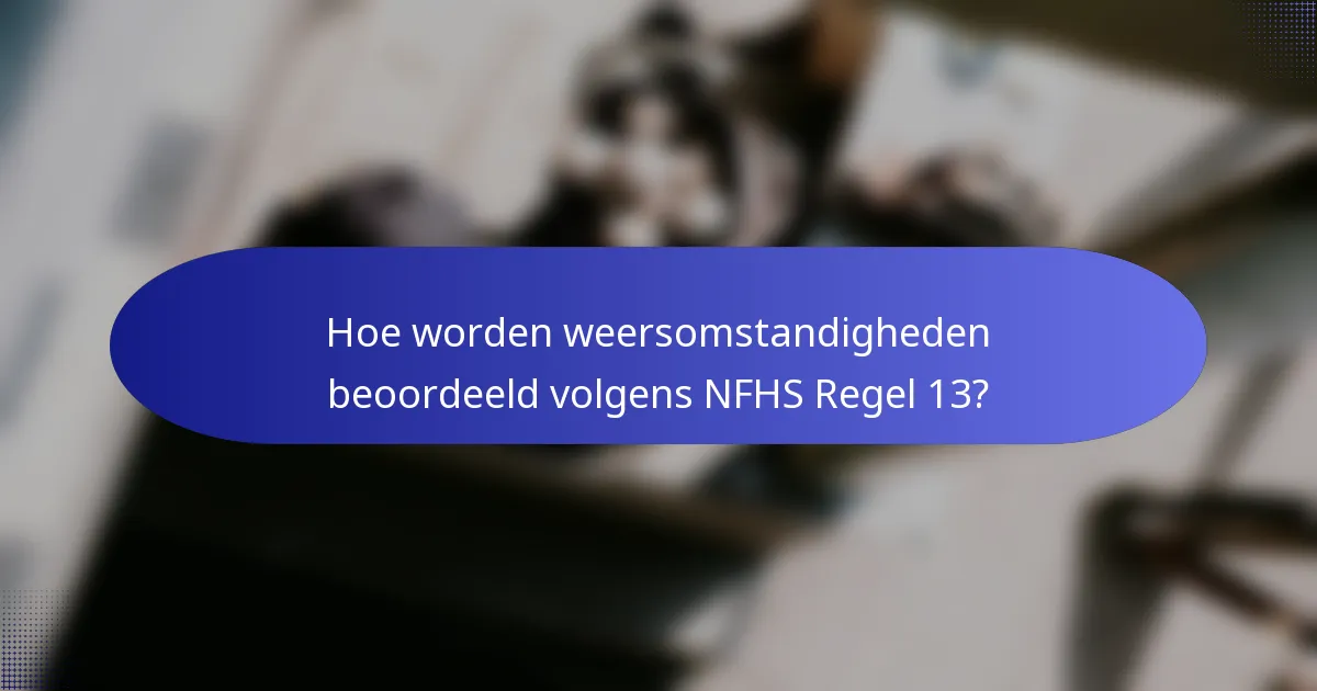 Hoe worden weersomstandigheden beoordeeld volgens NFHS Regel 13?