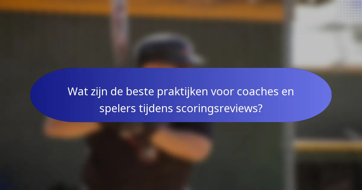 Wat zijn de beste praktijken voor coaches en spelers tijdens scoringsreviews?