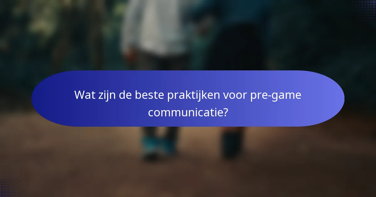 Wat zijn de beste praktijken voor pre-game communicatie?