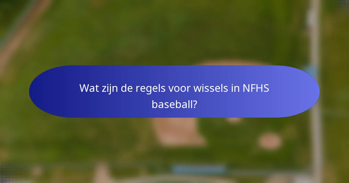 Wat zijn de regels voor wissels in NFHS baseball?