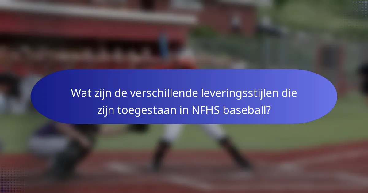 Wat zijn de verschillende leveringsstijlen die zijn toegestaan in NFHS baseball?