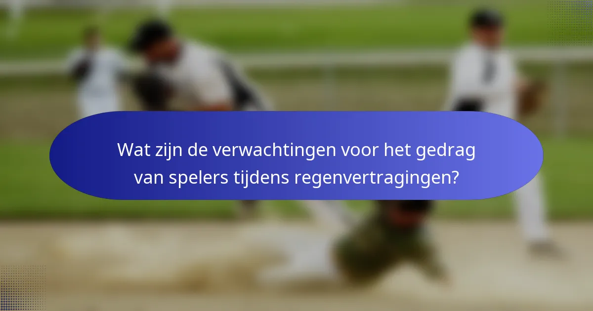 Wat zijn de verwachtingen voor het gedrag van spelers tijdens regenvertragingen?
