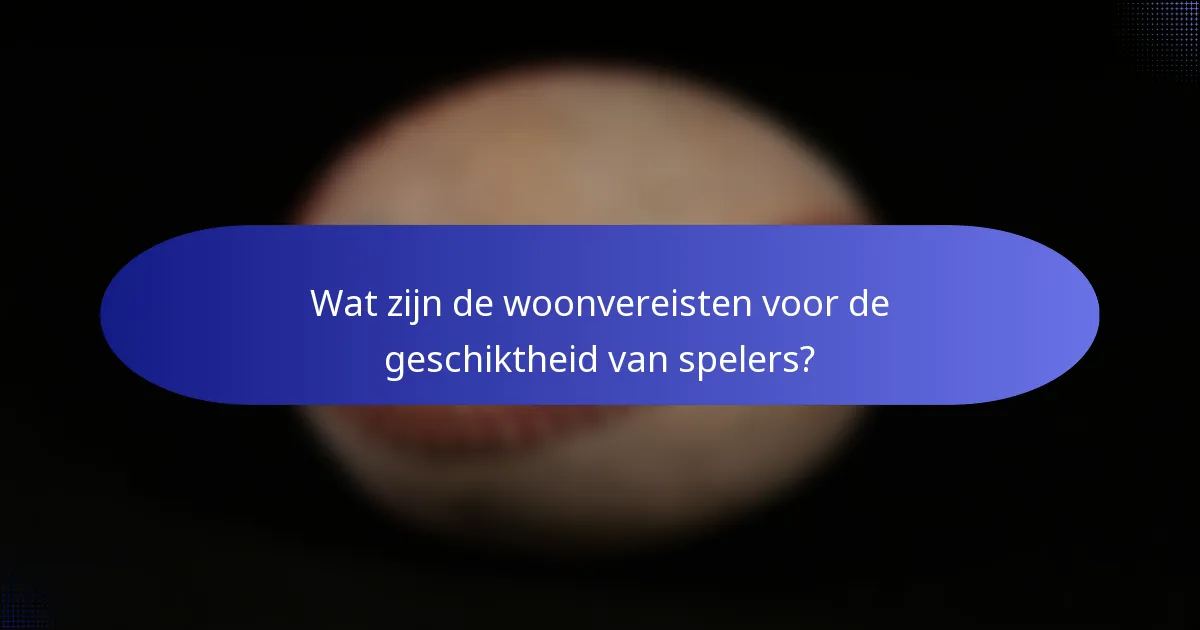 Wat zijn de woonvereisten voor de geschiktheid van spelers?