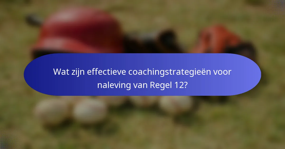 Wat zijn effectieve coachingstrategieën voor naleving van Regel 12?