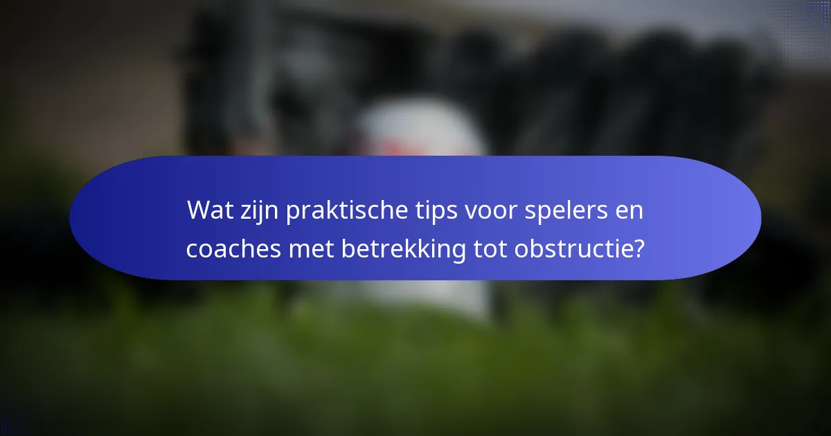 Wat zijn praktische tips voor spelers en coaches met betrekking tot obstructie?