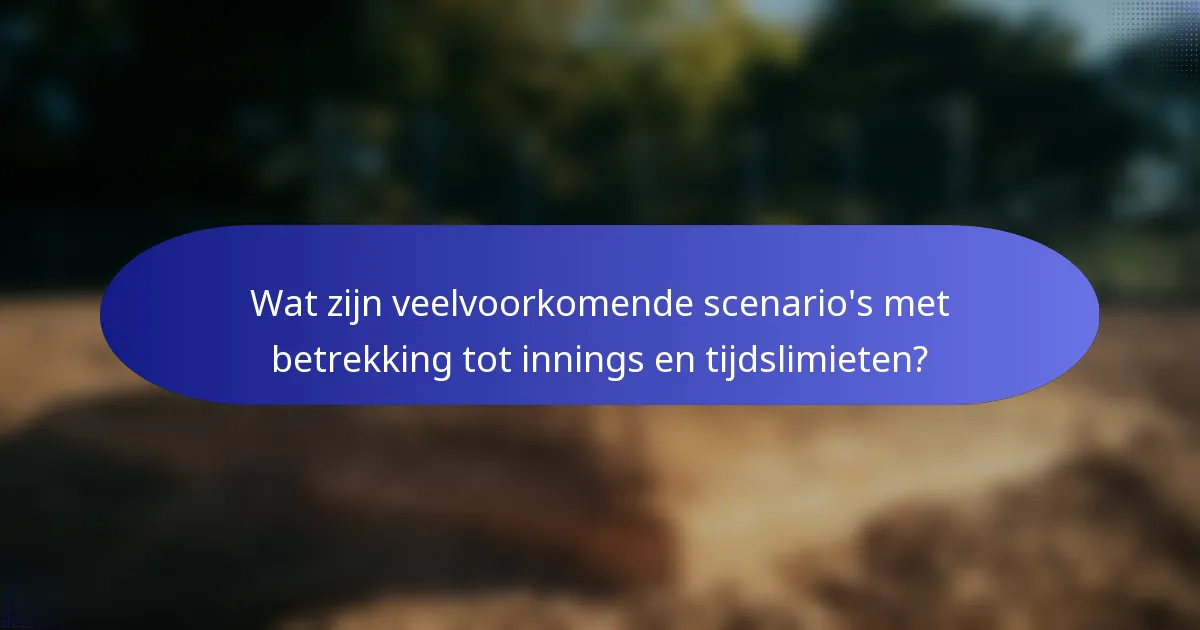 Wat zijn veelvoorkomende scenario's met betrekking tot innings en tijdslimieten?