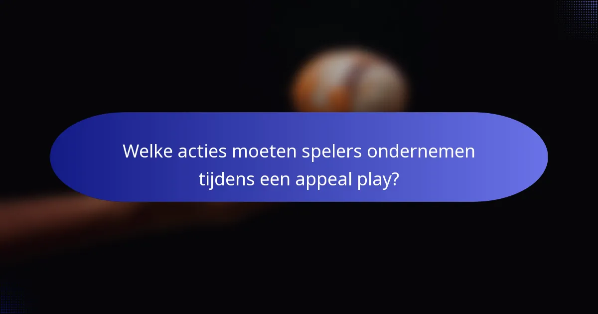 Welke acties moeten spelers ondernemen tijdens een appeal play?