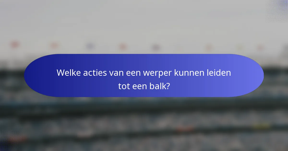 Welke acties van een werper kunnen leiden tot een balk?