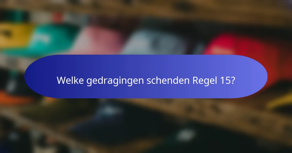 Welke gedragingen schenden Regel 15?