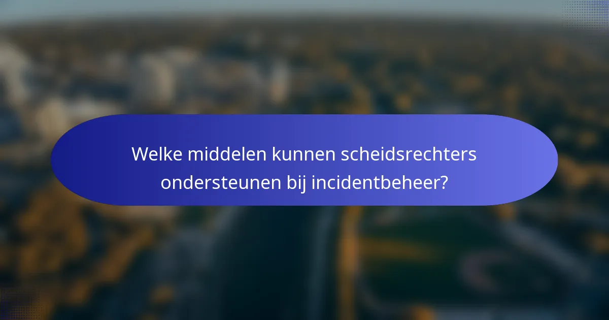 Welke middelen kunnen scheidsrechters ondersteunen bij incidentbeheer?