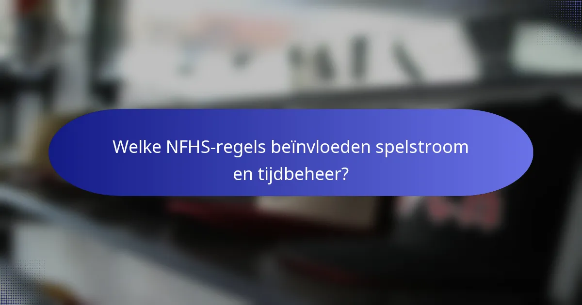 Welke NFHS-regels beïnvloeden spelstroom en tijdbeheer?