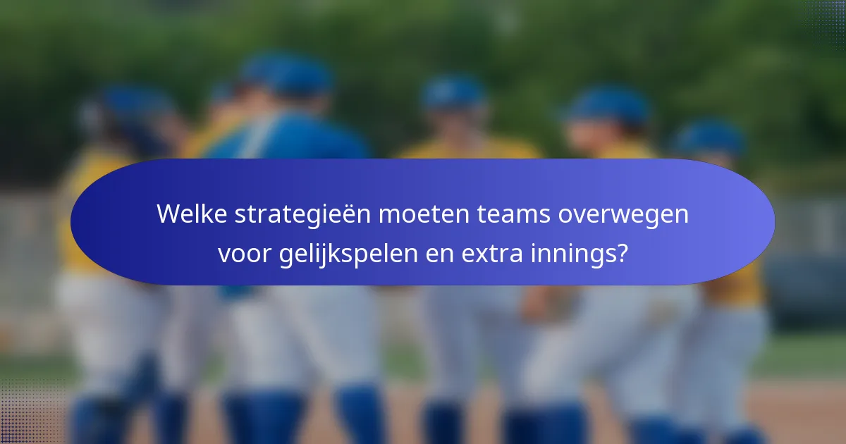 Welke strategieën moeten teams overwegen voor gelijkspelen en extra innings?